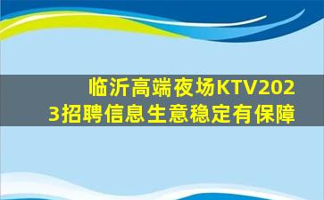 临沂高端夜场KTV2023招聘信息生意稳定有保障